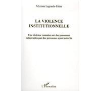 La violence institutionnelle Une violence commise sur des personnes vulnérables par des personnes ayant autorité - Lagraula fabre myriam - L'harmattan - broché - Essai