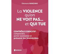 La violence qu'on ne voit pas... et qui tue: Contrôle coercitif : comprendre, porter assistance et prévenir les féminicides