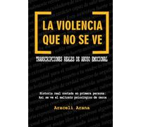 La Violencia que No se Ve. Transcripciones Reales de Abuso Emocional: Historia real contada en primera persona. Así se ve el maltrato psicológico de cerca