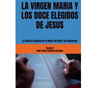 LA VIRGEN MARIA Y LOS DOCE ELEGIDOS DE JESUS: La Historia Sagrada de la Madre de DIOS y los Apóstoles