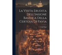 La Visita Erudita Dell'insigne Basilica Della Certosa Di Pavia