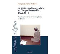 La Visitation Sainte-Marie au Congo-Brazzaville 1964-2010. Inculturation de la vie contemplative en Afrique