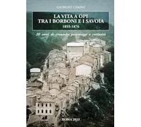 La Vita a Opi tra i Borboni e i Savoia (1855-1876): Vent'anni di cronache, personaggi e curiosità di un borgo abruzzese