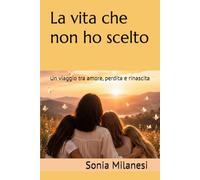 La vita che non ho scelto: Un viaggio tra amore, perdita e rinascita