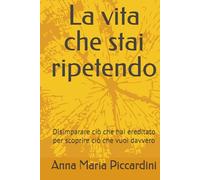 La vita che stai ripetendo: Disimparare ciò che hai ereditato per scoprire ciò che vuoi davvero