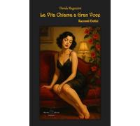 La Vita Chiama a Gran Voce - Racconti Erotici: Oltre l’erotismo: un viaggio nella dimensione più segreta e autentica dell’essere umano.