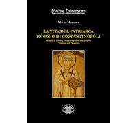 La vita del patriarca Ignazio di Costantinopoli. Modelli di santità, politica e potere nell’Impero d’Oriente del IX secolo