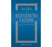 La vita di Benvenuto Cellini scritta da lui medesimo: Ridotta alla lezione originale del codice Laurenziano con note e documenti illustrativi etc