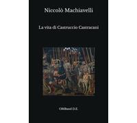 La vita di Castruccio Castracani: seguita dalla Lettera a Francesco Vettori e dalla Descrizione del modo tenuto dal duca Valentino