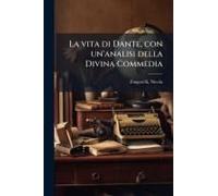 La Vita Di Dante, Con Un'analisi Della Divina Commedia