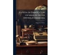La Vita Di Dante, Con Un'analisi Della Divina Commedia