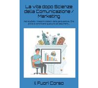 La vita dopo Scienze della Comunicazione / Marketing: Hai studiato i massimi sistemi della persuasione. Ora prova a convincere qualcuno ad assumerti...