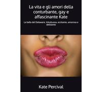 La vita e gli amori della conturbante, gay e affascinante Kate: La bella del Delaware, Voluttuosa, eccitante, amorosa e deliziante