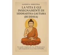 LA VITA E GLI INSEGNAMENTI DI SIDDHARTHA GAUTAMA (BUDDHA)