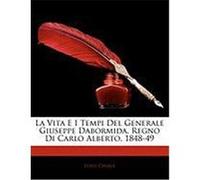 La Vita E I Tempi del Generale Giuseppe Dabormida, Regno Di Carlo Alberto, 1848-49 Chiala, Luigi (Auteur)