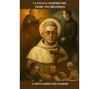 La vita e il martirio del Padre Tito Brandsma: Il santo carmelitano olandese
