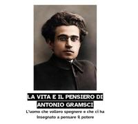 LA VITA E IL PENSIERO DI ANTONIO GRAMSCI: L’uomo che vollero spegnere e che ci ha insegnato a pensare il potere