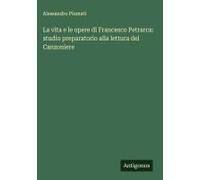 La Vita E Le Opere Di Francesco Petrarca: Studio Preparatorio Alla Lettura Del Canzoniere