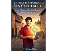 La Vita e le Preghiere di San Carlo Acutis: Un Viaggio di Santità, Miracoli e Ispirazione Moderna