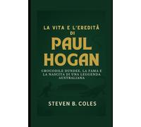 La vita e l'eredità di Paul Hogan: Crocodile Dundee, la fama e la nascita di una leggenda australiana