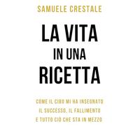 LA VITA IN UNA RICETTA: “Come il cibo mi ha insegnato il successo, il fallimento e tutto ciò che sta in mezzo”