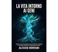 La vita intorno ai geni: Capire in modo semplice come ambiente, abitudini e contesto influenzano l’espressione genica