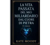 LA VITA PASSATA DEL MIO MILIARDARIO DAL CUORE DI PIETRA: Un romanzo