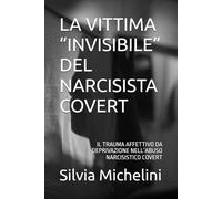 LA VITTIMA “INVISIBILE” DEL NARCISISTA COVERT: IL TRAUMA AFFETTIVO DA DEPRIVAZIONE NELL’ABUSO NARCISISTICO COVERT
