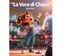 La Voce di Chiara: Una storia sull’autostima, il coraggio e il valore delle differenze per bambini dai 6 ai 12 anni