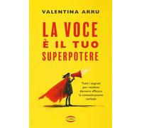 La voce è il tuo superpotere. Tutti i segreti per rendere davvero efficace la comunicazione verbale