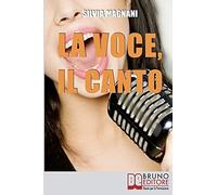 La Voce, Il Canto: Come Tenere La Propria Voce In Forma E Salute, Dall'energia Del Respiro All'uso Corretto Delle Corde Vocali