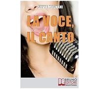 La Voce, Il Canto: Come Tenere La Propria Voce In Forma E Salute, Dall'energia Del Respiro All'uso Corretto Delle Corde Vocali