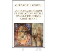 La voie chevaleresque et l'initiation royale dans la tradition chrétienne Gérard De Sorval (Auteur), Jean Tourniac (Préface)