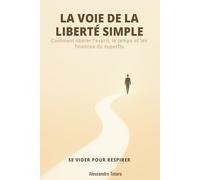 LA VOIE DE LA LIBERTÉ SIMPLE - Se vider pour respirer: Comment libérer l’esprit, le temps et les finances du superflu