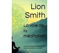 La voie de la méditation: Le guide pratique du débutant pour cultiver et entraîner son esprit
