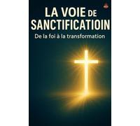 La Voie de la Sanctification: Marcher du salut à la plénitude spirituelle, du moi crucifié au Christ vivant en toi.