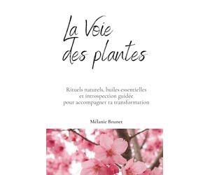 La Voie des plantes: Rituels naturels, huiles essentielles et introspection guidée pour accompagner ta transformation