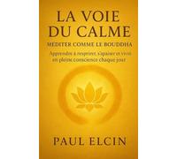 La voie du calme - Méditer comme le Bouddha: Apprendre à respirer, s’apaiser et vivre en pleine conscience chaque jour