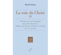 La voie du christ iii Évolutions de la christologie dans l’Occident latin d’Hilaire de Poitiers à Isidore de Séville, IVème-VIIème siècle - Michel Fédou - Cerf - relié - Essai