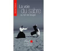 La voie du sabre ou l'art de bouger – Aïkido, une philosophie du combat – L'Harmattan