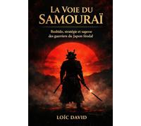 La Voie Du SAMOURAÏ: Bushido, stratégie et sagesse des guerriers du Japon féodal