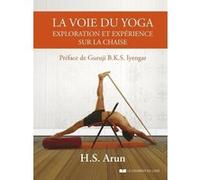 La voie du yoga - Exploration et expérience sur la chaise H.S. ARUN (Auteur), B. K. S. Iyengar (Préface), Marie-Noëlle Antolin (Traduction)