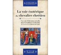 La Voie Ésotérique Du Chevalier Chrétien - Une Voie D'élévation Actuelle Dans La Tradition Occidentale (Les Secrets De La Queste Du Graal)