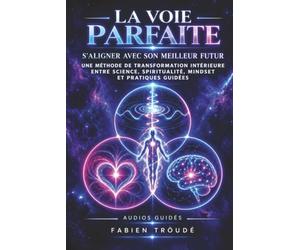 LA VOIE PARFAITE: S'ALIGNER AVEC SON MEILLEUR FUTUR. Une méthode de transformation intérieure entre science, spiritualité, mindset et pratiques guidées.