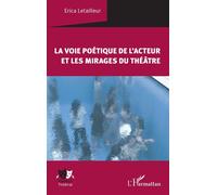 La voie poétique de l'acteur et les mirages du théâtre - Erica Letailleur - L'harmattan - broché - Essai