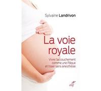 La voie royale - Vivre l'accouchement comme une Pâque et l'oser sans anesthésie