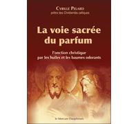 La voie sacrée du parfum - L'onction christique par les huiles et les baumes odorants