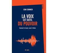 La voix, cet outil du pouvoir: Comment la trouver, savoir l'utiliser