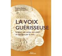 La voix guérisseuse Soigner son corps, son coeur et son âme par la voix - Céline Peltier - Eyrolles - broché - Guide