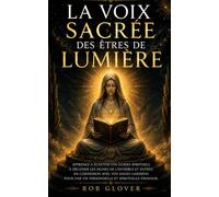 La voix sacrée des êtres de Lumière: Apprenez à écouter vos guides spirituels, à décoder les signes de l'invisible et entrez en connexion avec vos ... une vie personnelle et spirituelle épanouie